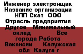 Инженер-электронщик › Название организации ­ НПП Скат, ООО › Отрасль предприятия ­ Другое › Минимальный оклад ­ 25 000 - Все города Работа » Вакансии   . Калужская обл.,Калуга г.